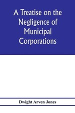 A treatise on the negligence of municipal corporations by Dwight Arven Jones (En