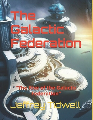 The Galactic Federation: The Rise of the Galactic Federation By Jeffrey K Tid...