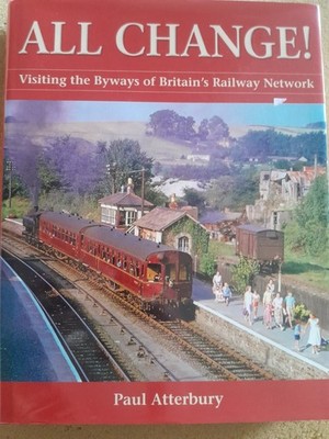 All Change! : Visiting the Byways of Britain's Railway Network by Paul Atterbury