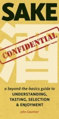 Sake Confidential: A Beyond-The-Basics Guide To Understandin...