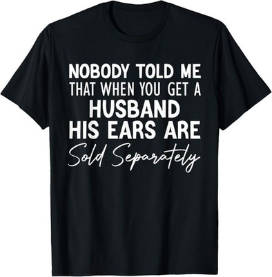 nobody told me that when you get a husband his ears are sold Gift Unisex T-Shirt