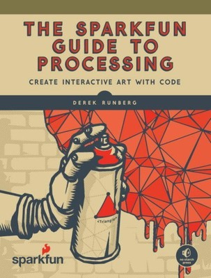 Sparkfun Guide to Processing : Create Interactive Art With Code, Paperback by...