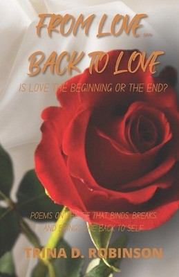 From Love...Back To Love: Is Love The Beginning Or The End? by Trina D. Robinson
