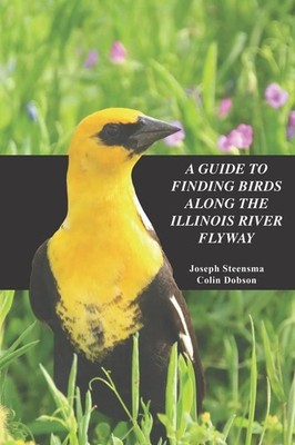 A Guide to Finding Birds Along the Illinois River Flyway by Steensma
