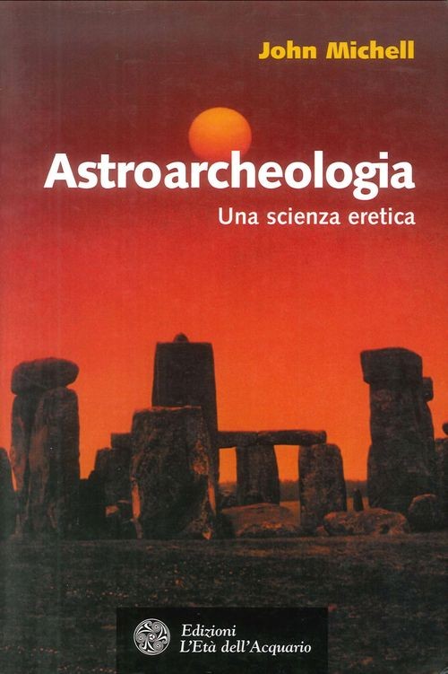 Libro Nuovo - John Michell - Astroarcheologia. Una Scienza Eretica  - L'età Dell