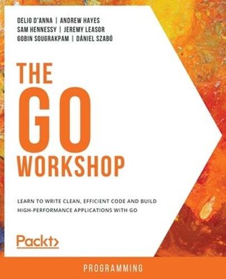 The Go Workshop: Learn to write clean, efficient code and build high-performance