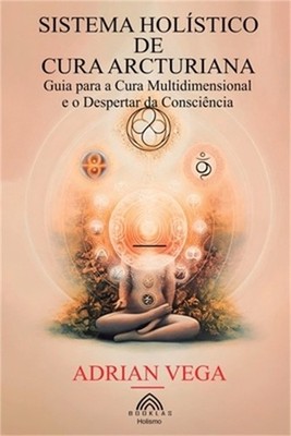 Sistema Hol�stico de Cura Arcturiana: Guia para a Cura Multidimensional e o Desp