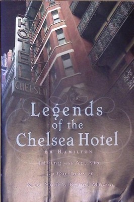 Legends of the Chelsea Hotel: Living with Artists and Outlaws in New York's Rebe
