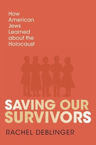 Saving Our Survivors – How American Jews Learned about the Holocaust Deblinger