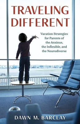 Traveling Different: Vacation Strategies for Parents of the Anxious, the Inf...
