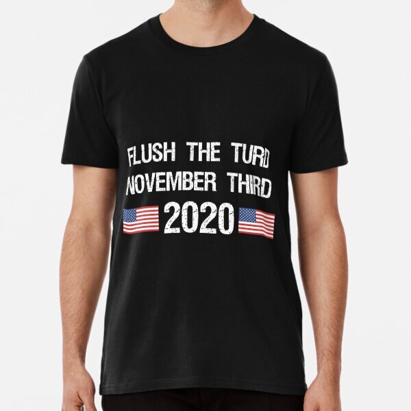 Flush the Turd November Third Men Women Great Gift Idea Premium T-Shirt S-5XL