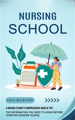 Nursing School: A Nursing Student's Comprehensive Guide of Tips (The Information