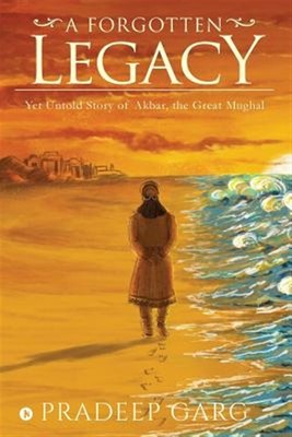 A Forgotten Legacy: Yet Untold Story of Akbar, the Great Mughal by Garg, Prad...