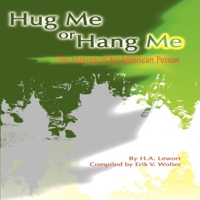 Hug Me or Hang Me The Making of an American Person H. A. Lewort A