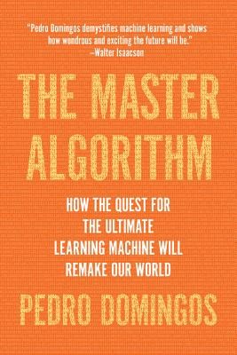 The Master Algorithm: How the Quest for the Ultimate Learning Machine Will Rema