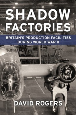 Shadow Factories: Britain S Production Facilities and  by David Rogers PAPERBACK
