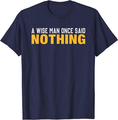 Sarcastic Adult Humor A Wise Man Once Said Nothing Unisex T-Shirt