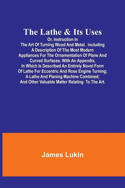 James Lukin | The Lathe & Its Usesor, Instruction In The Art Of Turning Wood...-image