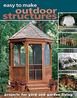 Easy to Make Outdoor Structures : Projects for Yard and Garden Li