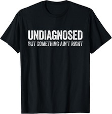Undiagnosed But Something Ain't Right Shirt Funny Men Women Gift Unisex T-Shirt