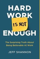 Hard Work Is Not Enough | The Surprising Truth About Being Believable At Work