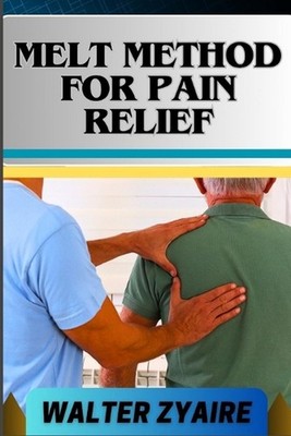 Melt Method for Pain Relief: A Complete Guide For Unlocking The Body's Healing W
