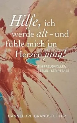 Hilfe, ich werde alt - und fühle mich im Herzen jung! Hannelore Brandstetter