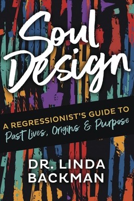 Soul Design: A Regressionist's Guide to Past Lives, Origins & Purpose by Backman