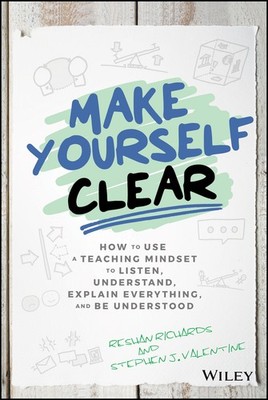 Make Yourself Clear: How to Use a Teaching Mindset to Listen, Understand, Exp...