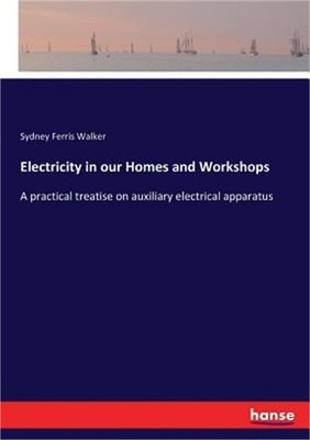 Electricity in our Homes and Workshops: A practical treatise on auxiliary electr