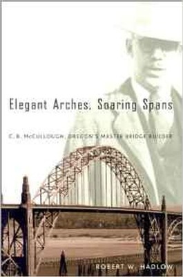 Elegant Arches, Soaring Spans: C.B. McCullough, Oregon s Master Bridge Bui...