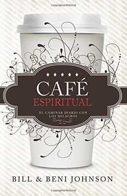 UN CAFE ESPIRITUAL: EL CAMINAR DIARIO CON LOS MILAGROS By Bill And Beni Johnson