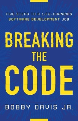 Breaking the Code: Five Steps to a Life-Changing Software Development Job by Bob