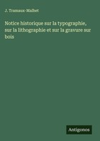J. Tramaux-Malhet | Notice Historique Sur La Typographie, Sur La Lithographie...