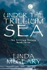 UNDER THE TRILLIUM SEA By Linda Mcgeary **BRAND NEW**