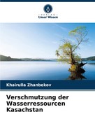 Verschmutzung Der Wasserressourcen Kasachstan Khairulla Zhanbekov Taschenbuch