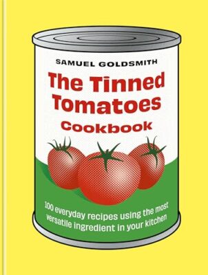 The Tinned Tomatoes Cookbook: 100 everyday recipes using the most versatile ing