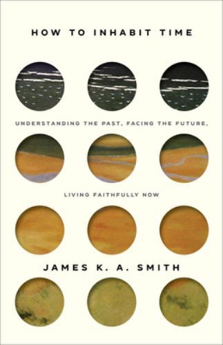 How to Inhabit Time : Understanding the Past, Facing the Future, Living ...