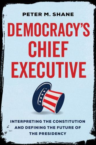 Democracy's Chief Executive : Interpreting the Constitution and Defining the ...