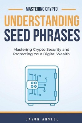 Understanding Seed Phrases: Mastering Seed Phrases and Protecting Your Digital W