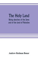 The Holy Land Being Sketches Of The Jews, And Of The Land Of Palestine Bonar