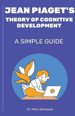 Jean Piaget's Theory of Cognitive Development: A Simple Guide by Dr Milos Kankar