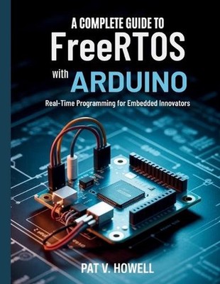 A Complete Guide to FreeRTOS with Arduino: Real-Time Programming for Embedded In