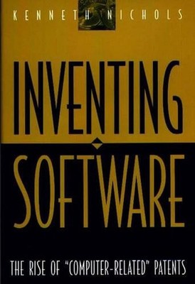 Inventing Software: The Rise of Computer-Related Patents by Kenneth Nichols (Eng