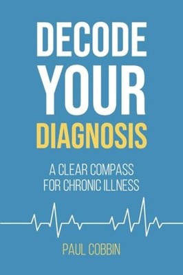 Decode Your Diagnosis A Clear Compass For Chronic Illne - Paperback NEW Paul Cob
