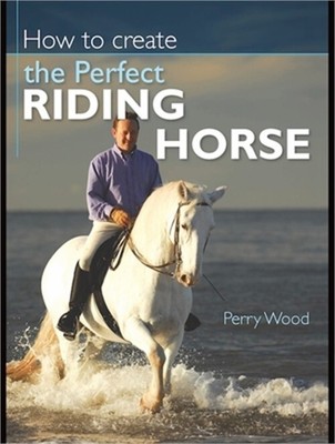 How to Create the Perfect Riding Horse (Paperback or Softback)