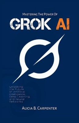 Grok AI: Unlocking the Future of Artificial Intelligence, Deep Learning, and Neu