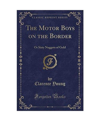 The Motor Boys on the Border: Or Sixty Nuggets of Gold (Classic Reprint), Claren