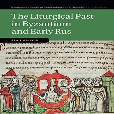 The Liturgical Past in Byzantium and Early Rus Sean Griffin Paper