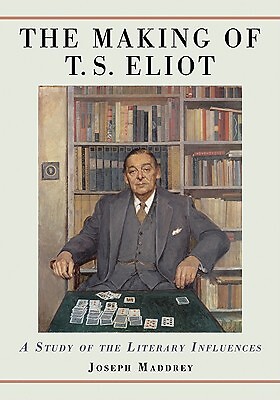The Making Of T S  Eliot: A Study Of The Literary Influences